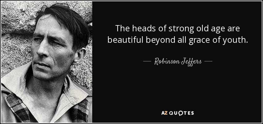 The heads of strong old age are beautiful beyond all grace of youth. - Robinson Jeffers