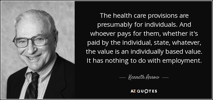 The health care provisions are presumably for individuals. And whoever pays for them, whether it's paid by the individual, state, whatever, the value is an individually based value. It has nothing to do with employment. - Kenneth Arrow