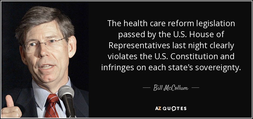The health care reform legislation passed by the U.S. House of Representatives last night clearly violates the U.S. Constitution and infringes on each state's sovereignty. - Bill McCollum