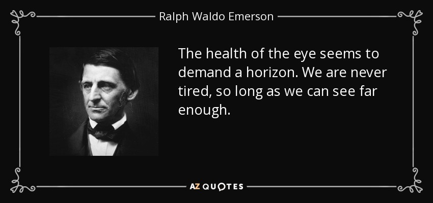 The health of the eye seems to demand a horizon. We are never tired, so long as we can see far enough. - Ralph Waldo Emerson