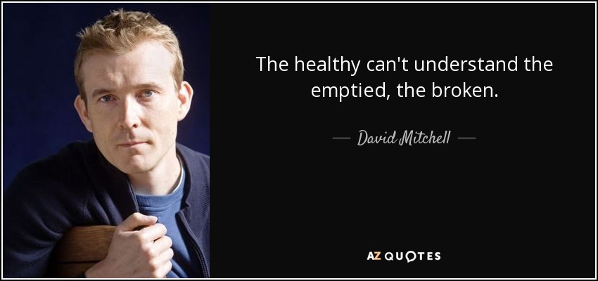 The healthy can't understand the emptied, the broken. - David Mitchell