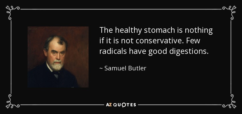 The healthy stomach is nothing if it is not conservative. Few radicals have good digestions. - Samuel Butler