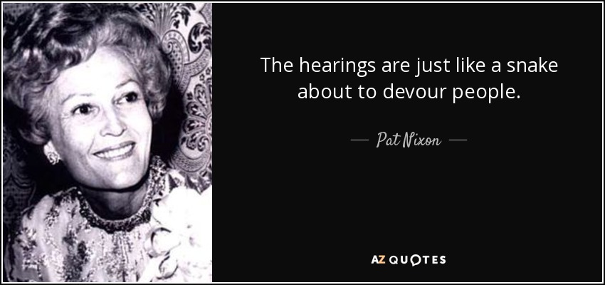 The hearings are just like a snake about to devour people. - Pat Nixon