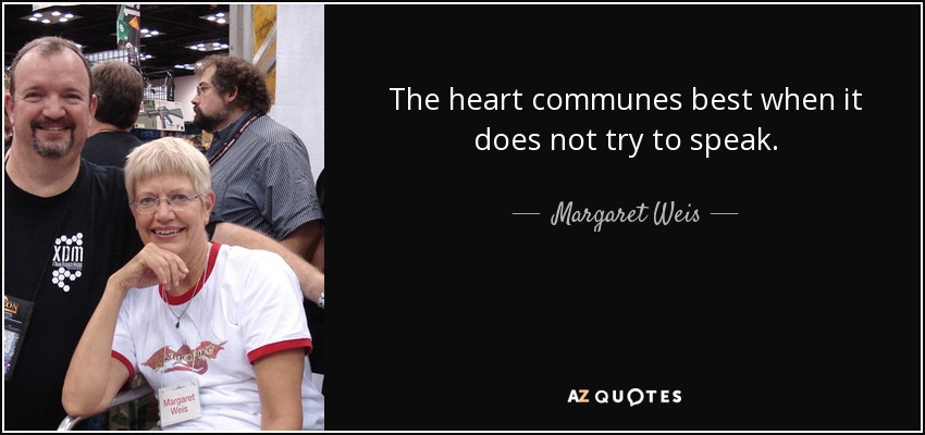 The heart communes best when it does not try to speak. - Margaret Weis