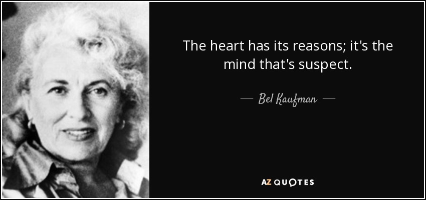 The heart has its reasons; it's the mind that's suspect. - Bel Kaufman