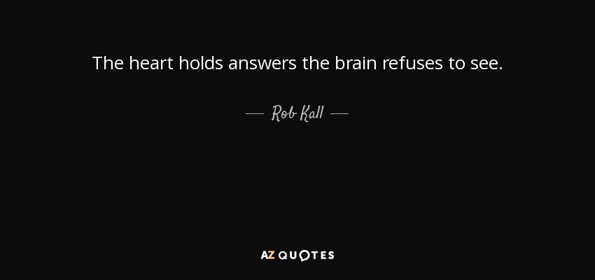 The heart holds answers the brain refuses to see. - Rob Kall