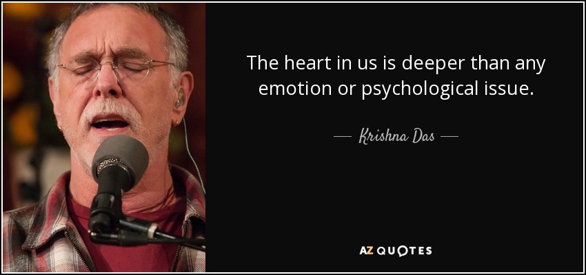 The heart in us is deeper than any emotion or psychological issue. - Krishna Das
