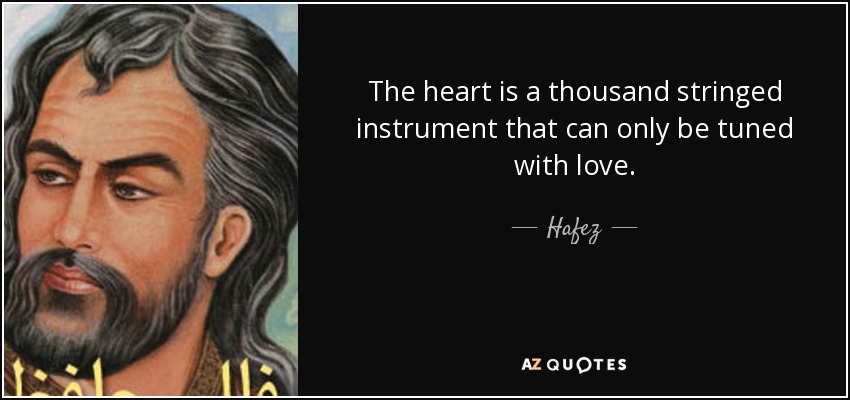 The heart is a thousand stringed instrument that can only be tuned with love. - Hafez