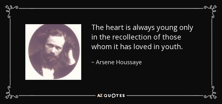 The heart is always young only in the recollection of those whom it has loved in youth. - Arsene Houssaye