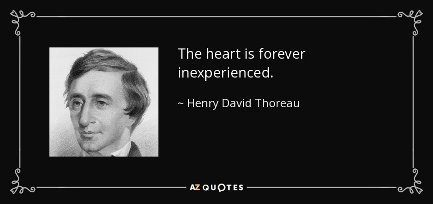 The heart is forever inexperienced. - Henry David Thoreau