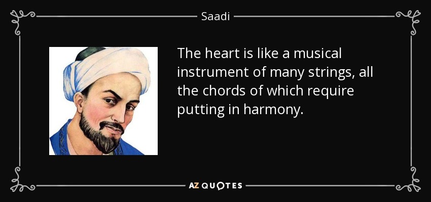 The heart is like a musical instrument of many strings, all the chords of which require putting in harmony. - Saadi