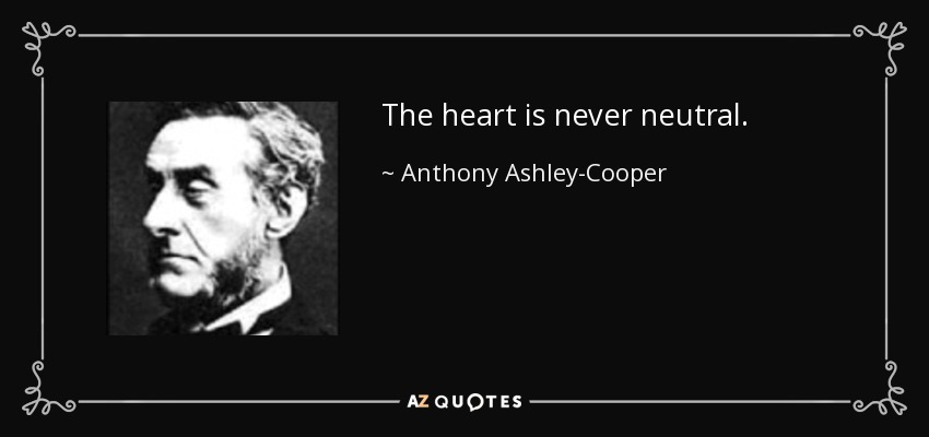 The heart is never neutral. - Anthony Ashley-Cooper, 7th Earl of Shaftesbury