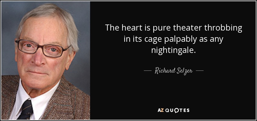 The heart is pure theater throbbing in its cage palpably as any nightingale. - Richard Selzer