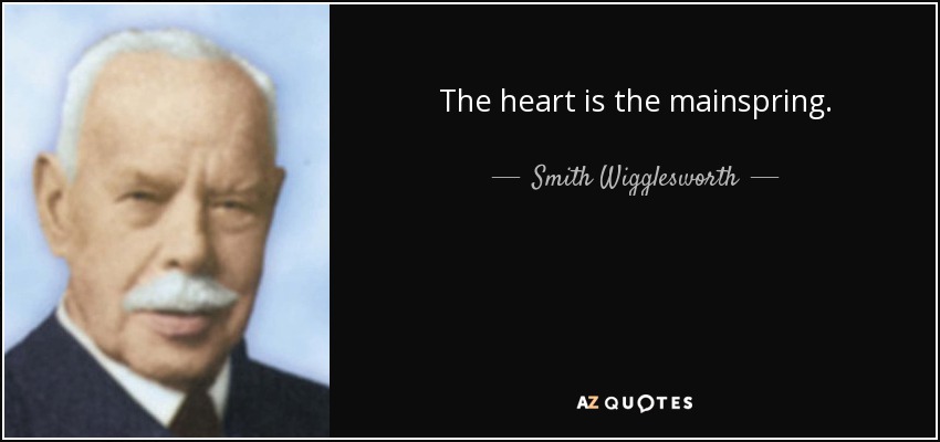 The heart is the mainspring. - Smith Wigglesworth