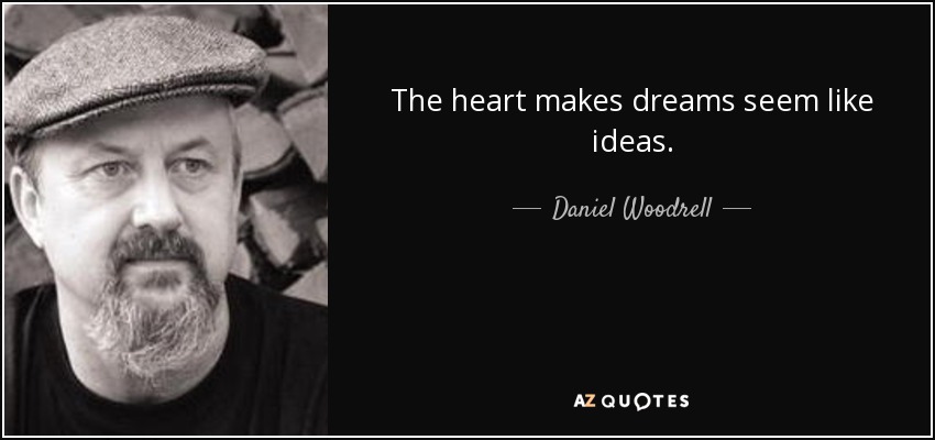 The heart makes dreams seem like ideas. - Daniel Woodrell