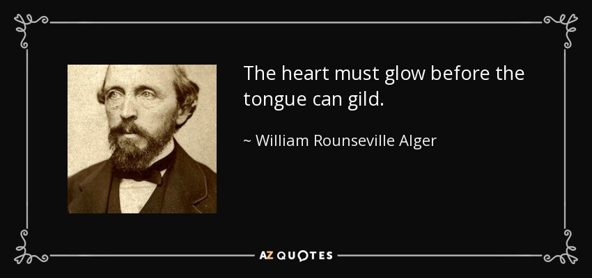 The heart must glow before the tongue can gild. - William Rounseville Alger