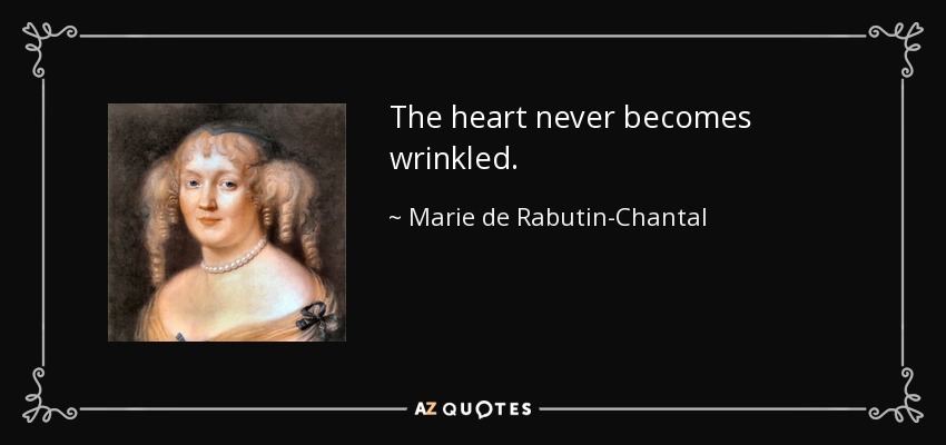 The heart never becomes wrinkled. - Marie de Rabutin-Chantal, marquise de Sevigne