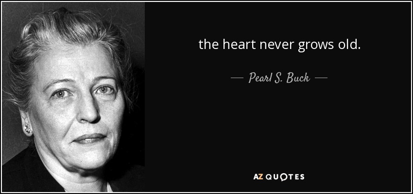 the heart never grows old. - Pearl S. Buck