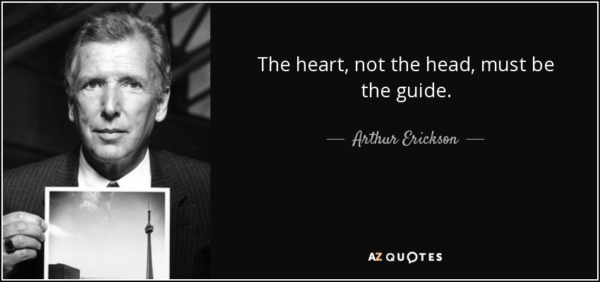 The heart, not the head, must be the guide. - Arthur Erickson