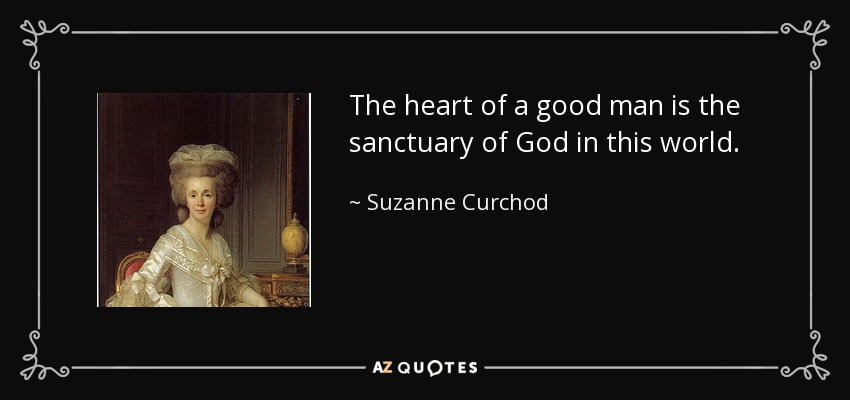 The heart of a good man is the sanctuary of God in this world. - Suzanne Curchod