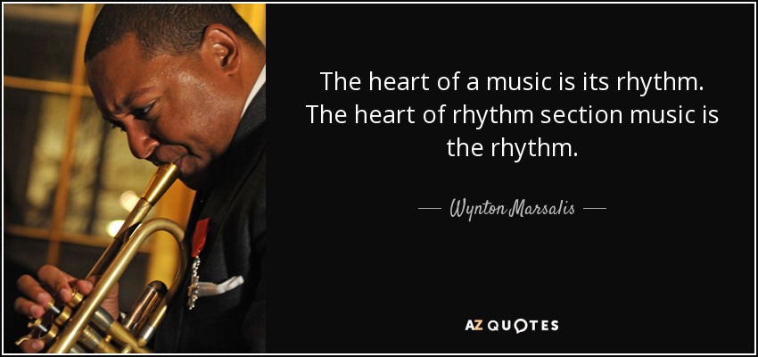The heart of a music is its rhythm. The heart of rhythm section music is the rhythm. - Wynton Marsalis