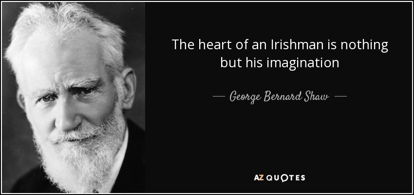 The heart of an Irishman is nothing but his imagination - George Bernard Shaw