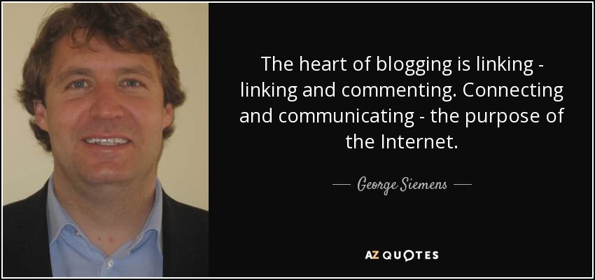 The heart of blogging is linking - linking and commenting. Connecting and communicating - the purpose of the Internet. - George Siemens