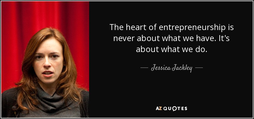 The heart of entrepreneurship is never about what we have. It's about what we do. - Jessica Jackley