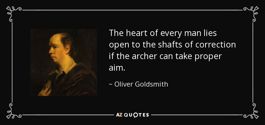 The heart of every man lies open to the shafts of correction if the archer can take proper aim. - Oliver Goldsmith