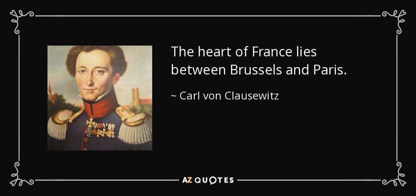 The heart of France lies between Brussels and Paris. - Carl von Clausewitz