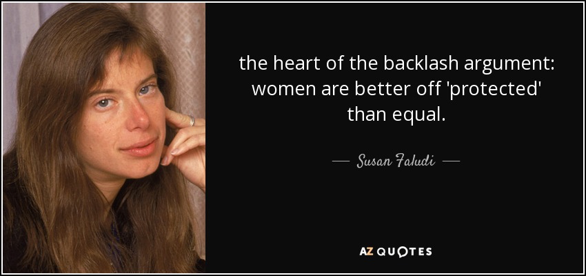 the heart of the backlash argument: women are better off 'protected' than equal. - Susan Faludi