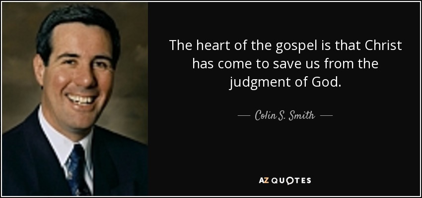 The heart of the gospel is that Christ has come to save us from the judgment of God. - Colin S. Smith