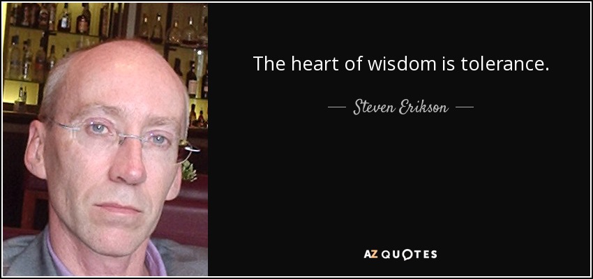 The heart of wisdom is tolerance. - Steven Erikson