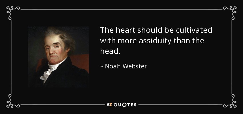 The heart should be cultivated with more assiduity than the head. - Noah Webster