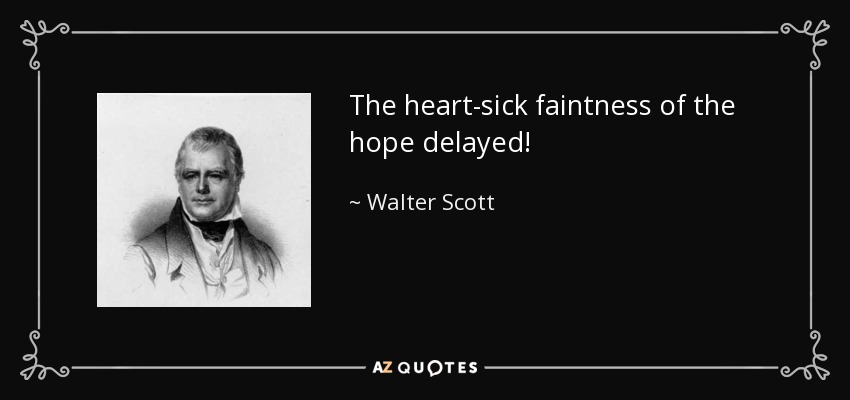 The heart-sick faintness of the hope delayed! - Walter Scott