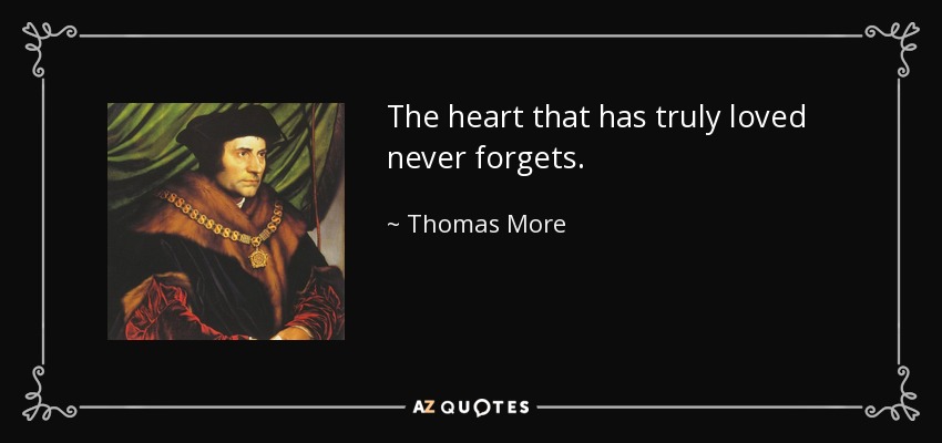 The heart that has truly loved never forgets. - Thomas More