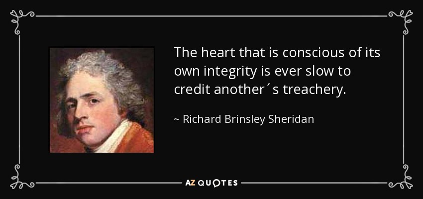 The heart that is conscious of its own integrity is ever slow to credit another´s treachery. - Richard Brinsley Sheridan