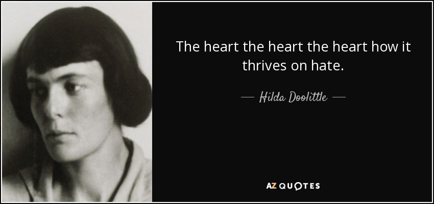 The heart the heart the heart how it thrives on hate. - Hilda Doolittle