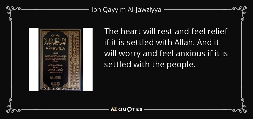 The heart will rest and feel relief if it is settled with Allah. And it will worry and feel anxious if it is settled with the people. - Ibn Qayyim Al-Jawziyya