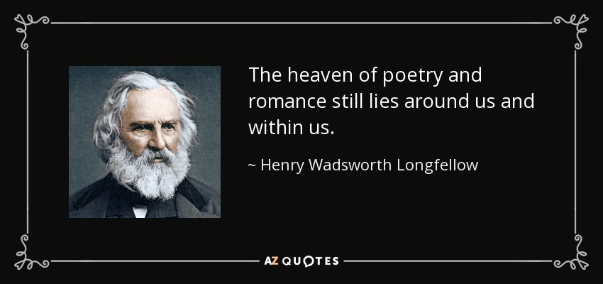 The heaven of poetry and romance still lies around us and within us. - Henry Wadsworth Longfellow