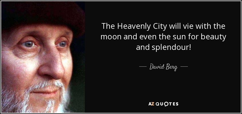 The Heavenly City will vie with the moon and even the sun for beauty and splendour! - David Berg