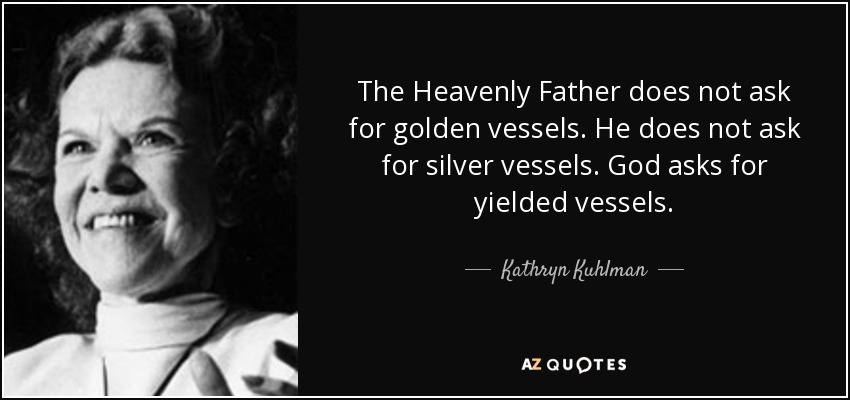 The Heavenly Father does not ask for golden vessels. He does not ask for silver vessels. God asks for yielded vessels. - Kathryn Kuhlman