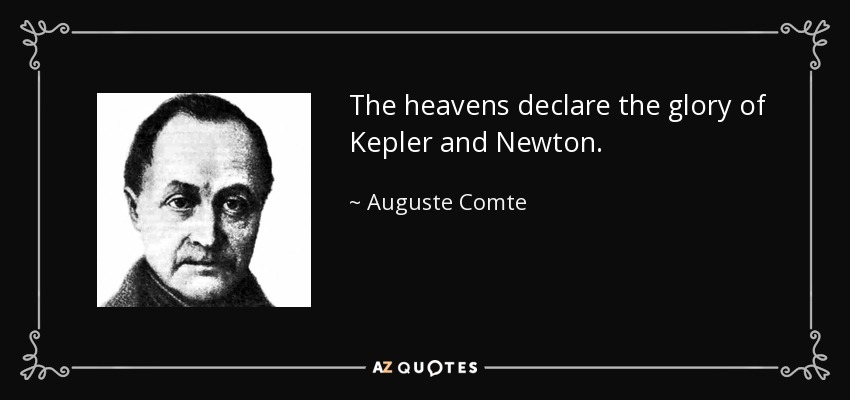The heavens declare the glory of Kepler and Newton. - Auguste Comte