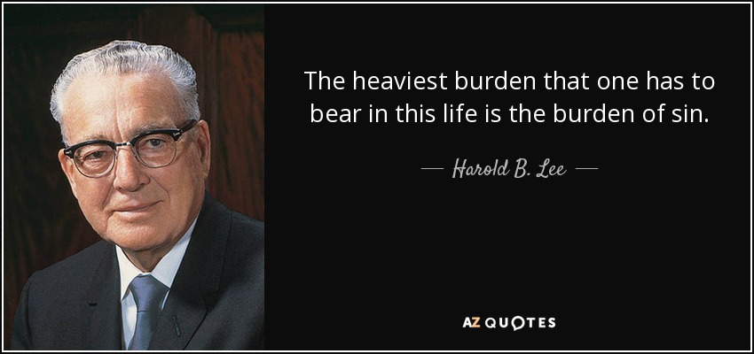 The heaviest burden that one has to bear in this life is the burden of sin. - Harold B. Lee