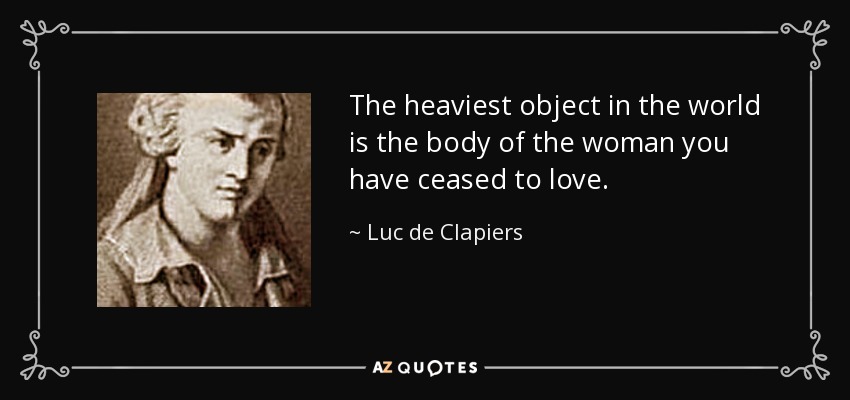 The heaviest object in the world is the body of the woman you have ceased to love. - Luc de Clapiers
