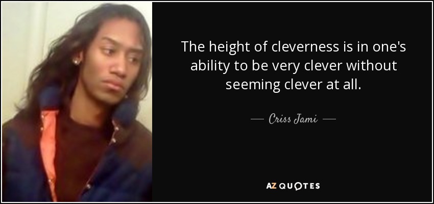 The height of cleverness is in one's ability to be very clever without seeming clever at all. - Criss Jami