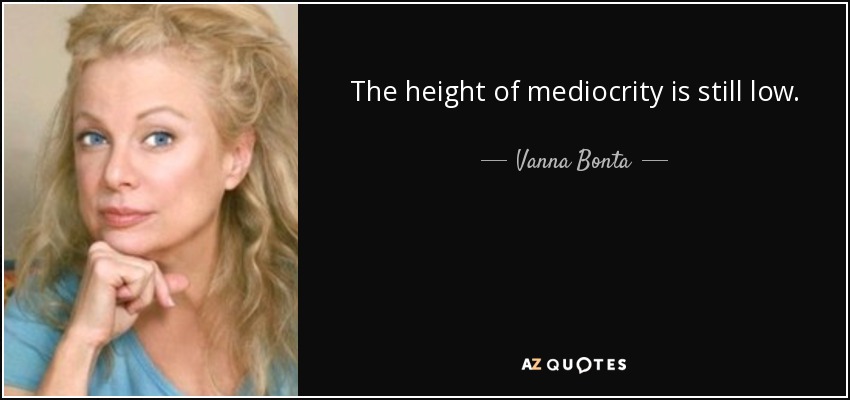 The height of mediocrity is still low. - Vanna Bonta