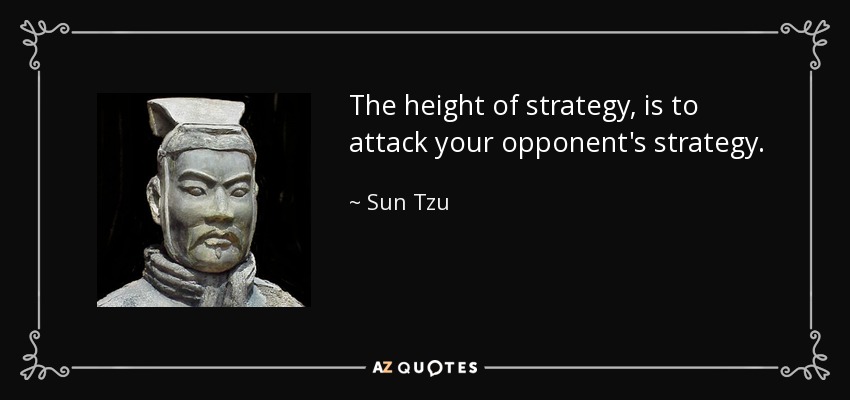 The height of strategy, is to attack your opponent's strategy. - Sun Tzu
