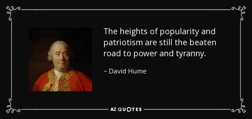 The heights of popularity and patriotism are still the beaten road to power and tyranny. - David Hume