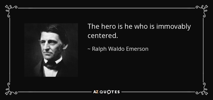 The hero is he who is immovably centered. - Ralph Waldo Emerson